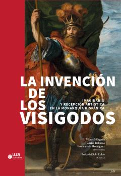 LA INVENCIÓN DE LOS VISIGODOS: IMAGINARIO Y RECEPCIÓN ARTÍSTICA EN LA MONARQUÍA HISPÁNICA