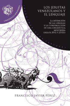 LOS JESUITAS VENEZOLANOS Y EL LENGUAJE : LA INVENCIÓN DE LAS LENGUAS Y LA CONSTR