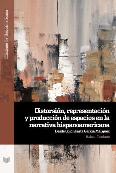 DISTORSIÓN, REPRESENTACIÓN Y PRODUCCIÓN DE ESPACIOS EN LA NARRATIVA HISPANOAMERICANA