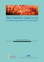 ALZAR BANDERAS CONTRA SU REY. LA REBELIÓN ARAGONESA DE 1591 CONTRA FELIPE II