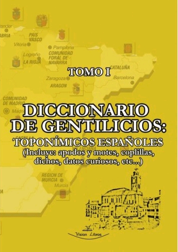 DICCIONARIO DE GENTILICIOS: TOPONÍMICOS ESPAÑOLES (INCLUYE: APODOS Y MOTES, COPLILLAS, DICHOS, DATOS CURIOSOS, ETC...)