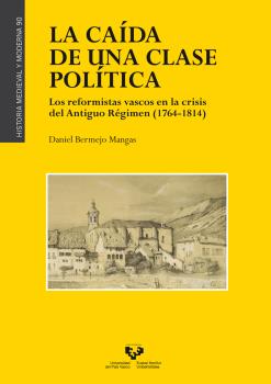 LA CAÍDA DE UNA CLASE POLÍTICA. LOS REFORMISTAS VASCOS EN LA CRISIS DEL ANTIGUO RÉGIMEN (1764-1814)