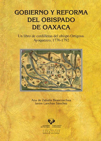 Gobierno y reforma del obispado de Oaxaca. Un libro de cordilleras del obispo Ortigosa. Ayoquezco, 1776-1792