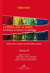 LA BIBLIA ANTE LA BIBLIA, LA HISTORIA, LA CIENCIA Y LA MITOLOGIA  TOMO IV