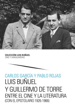 LUIS BUÑUEL Y GUILLERMO DE TORRE. ENTRE EL CINE Y LA LITERATURA (CON EL EPISTOLARIO 1926-1966)