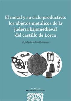 EL METAL Y SU CICLO PRODUCTIVO: LOS OBJETOS METÁLICOS DE LA JUDERÍA BAJOMEDIEVAL DEL CASTILLO DE LORCA