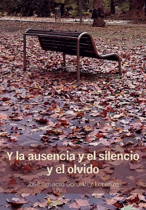 Y LA AUSENCIA Y EL SILENCIO Y EL OLVIDO