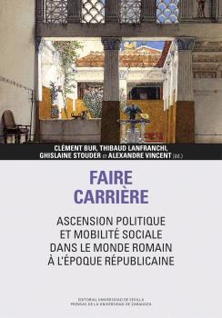 FAIRE CARRIÈRE: ASCENSION POLITIQUE ET MOBILITÉ SOCIALE DANS LE MONDE ROMAIN À L’ÉPOQUE RÉPUBLICAINE