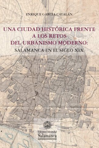 UNA CIUDAD HISTÓRICA FRENTE A LOS RETOS DEL URBANISMO MODERNO: SALAMANCA EN EL SIGLO XIX