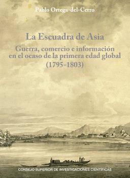 La Escuadra de Asia : guerra, comercio e información en el ocaso de la primera edad global (1795-1803)