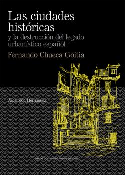 Las ciudades históricas y la destrucción del legado urbanístico español. Fernando Chueca Goitia