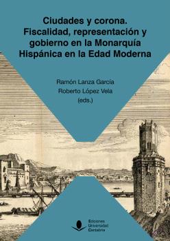Ciudades y corona. Fiscalidad, representación y gobierno en la Monarquía Hispánica en la Edad Moderna