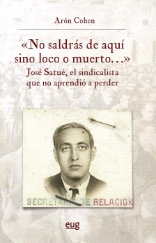 "No saldrás de aquí sino loco o muerto...", José Satué, el sindicalista que no aprendió a perder
