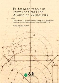 El Libro de traças de cortes de piedras de Alonso de Vandelvira. Contexto de un manual de cantería y de la geometría constructiva en la España de los