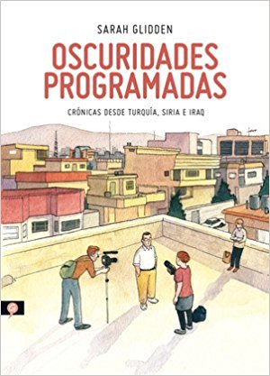 OSCURIDADES PROGRAMADAS: CRONICAS DESDE TURQUIA, SIRIA E IRAQ