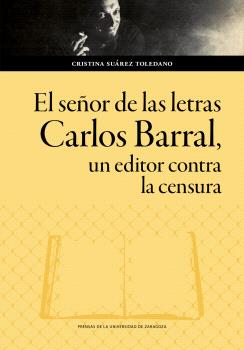 SEÑOR DE LAS LETRAS. CARLOS BARRAL, EL. UN EDITOR CONTRA LA CENSURA