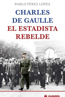 CHARLES DE GAULLE. EL ESTADISTA REBELDE