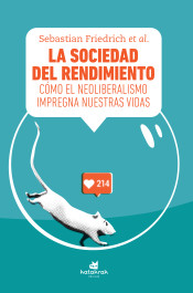 SOCIEDAD DEL RENDIMIENTO, LA. COMO EL NEOLIBERALISMO IMPREGNA NUESTRAS VIDAS