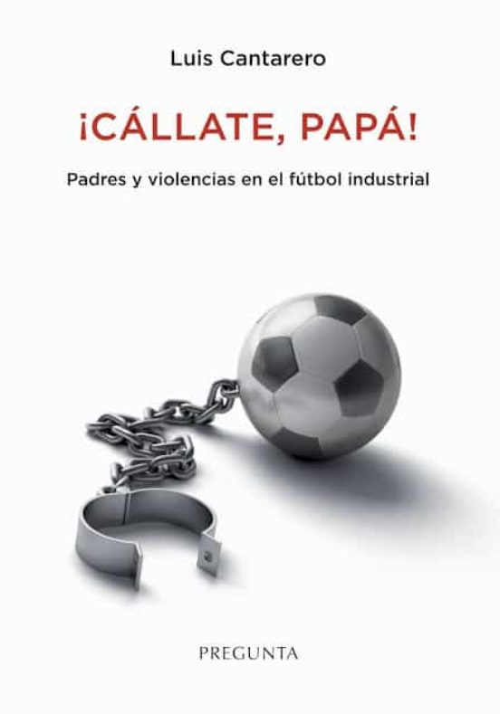 CÁLLATE, PAPÁ! PADRES Y VIOLENCIAS EN EL FÚTBOL INDUSTRIAL