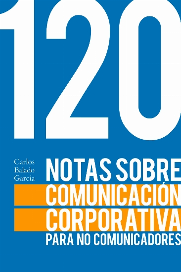 120 NOTAS SOBRE LA COMUNICACIÓN CORPORATIVA PARA NO COMUNICADORES