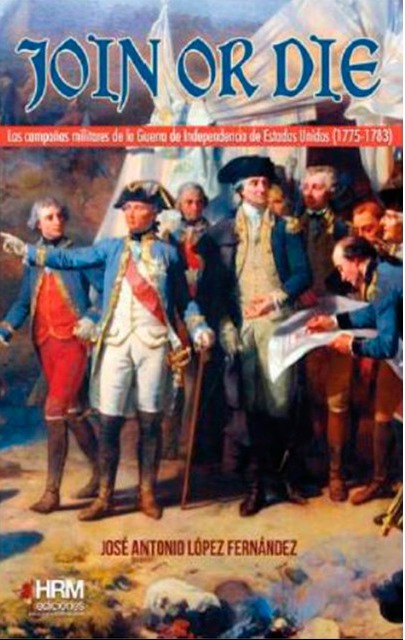 JOIN OR DIE. LA GUERRA DE LA INDEPENDENCIA DE LOS ESTADOS UNIDOS (1775 - 1783)