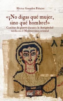 "¡NO DIGAS QUÉ MUJER, SINO QUÉ HOMBRE!": CAMBIAR DE GÉNERO DURANTE LA ANTIGÜEDAD