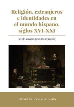 RELIGIÓN, EXTRANJEROS E IDENTIDADES EN EL MUNDO HISPANO, SIGLOS XVI-XXI