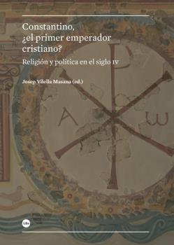 CONSTANTINO, ¿EL PRIMER EMPERADOR CIRSTIANO?. RELIGIÓN Y POLÍTICA EN EL SIGLO IV