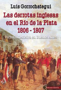 DERROTAS INGLESAS EN EL RIO DE LA PLATA 1806-1807, LAS - VICTORIA DECISIVA EN BUENOS AIRES