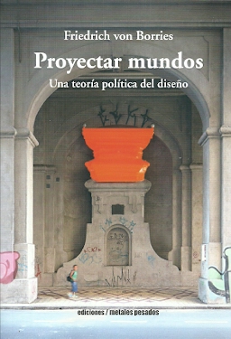 PROYECTAR MUNDOS. UNA TEORIA POLÍTICA DEL DISEÑO