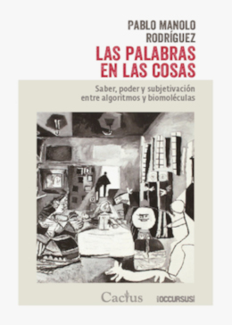 PALABRAS EN LAS COSAS, LAS. SABER, PODER Y SUBJETIVACIÓN ENTRE ALGORITMOSY BIOMOLÉCULAS