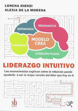 LIDERAZGO INTUITIVO. LAS NEUROCIENCIAS EXPLICAN CÓMO LA INTUICIÓN PUEDE AYUDARTE A SER LA MEJOR VERSIÓN DEL LÍDER QUE HAY EN TÍ