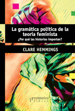 GRAMÁTICA POLÍTICA DE LA TEORÍA FEMINISTA ¿POR QUÉ LAS HISTORIAS IMPORTAN?