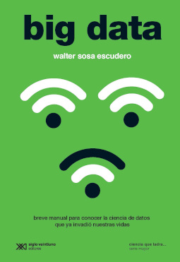 BIG DATA. BREVE MANUAL PARA CONOCER LA CIENCIA DE DATOS QUE YÁ INVADIÓ NUESTRAS VIDAS