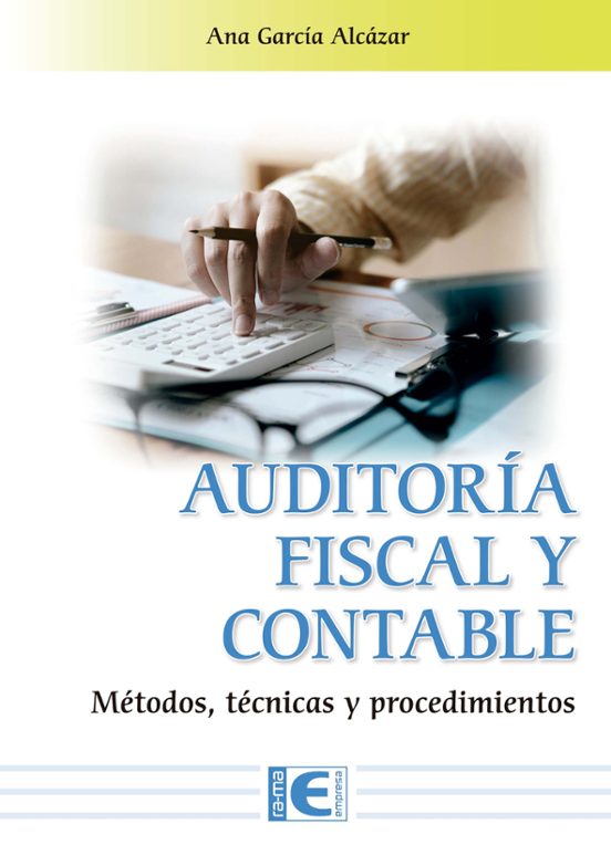 AUDITORÍA FISCAL Y CONTABLE. MÉTODOS, TÉCNICAS Y PROCEDIMIENTOS